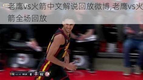 老鹰vs火箭中文解说回放微博,老鹰vs火箭全场回放