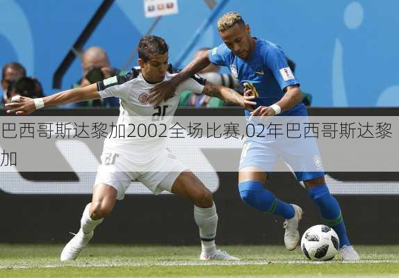 巴西哥斯达黎加2002全场比赛,02年巴西哥斯达黎加