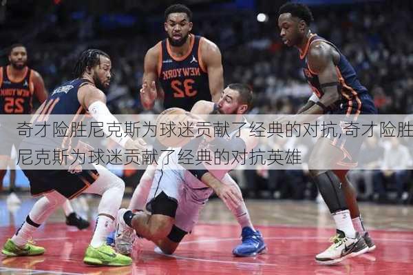奇才险胜尼克斯为球迷贡献了经典的对抗,奇才险胜尼克斯为球迷贡献了经典的对抗英雄