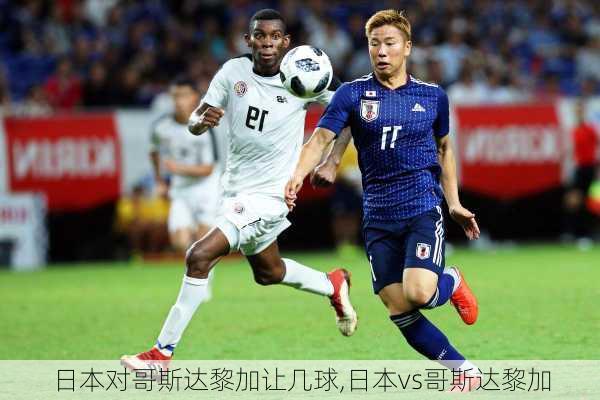 日本对哥斯达黎加让几球,日本vs哥斯达黎加