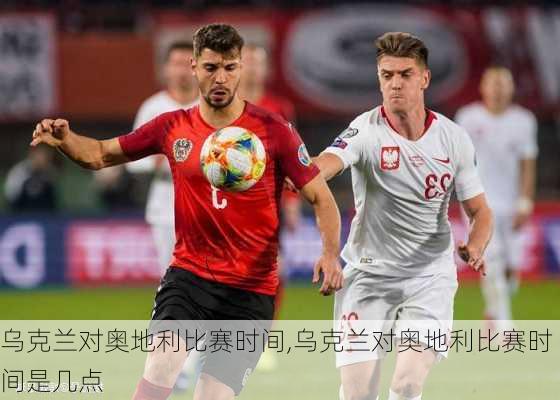 乌克兰对奥地利比赛时间,乌克兰对奥地利比赛时间是几点