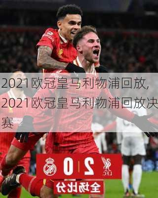 2021欧冠皇马利物浦回放,2021欧冠皇马利物浦回放决赛