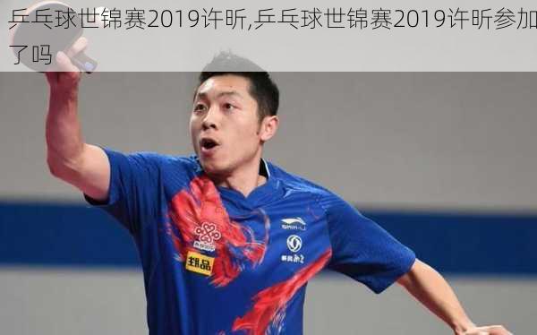 乒乓球世锦赛2019许昕,乒乓球世锦赛2019许昕参加了吗