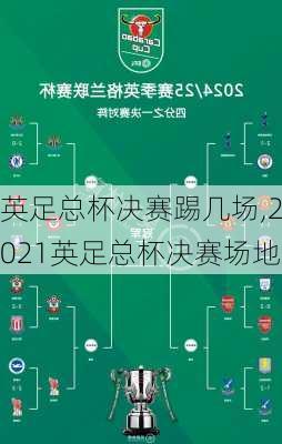 英足总杯决赛踢几场,2021英足总杯决赛场地