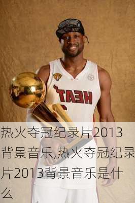热火夺冠纪录片2013背景音乐,热火夺冠纪录片2013背景音乐是什么