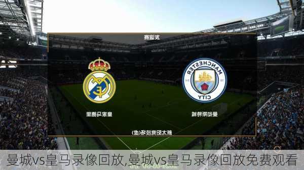 曼城vs皇马录像回放,曼城vs皇马录像回放免费观看