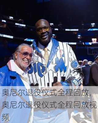 奥尼尔退役仪式全程回放,奥尼尔退役仪式全程回放视频