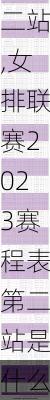 女排联赛2023赛程表第二站,女排联赛2023赛程表第二站是什么