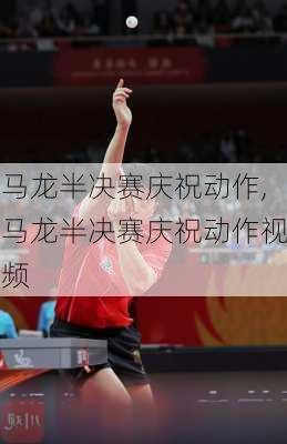 马龙半决赛庆祝动作,马龙半决赛庆祝动作视频