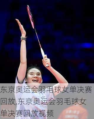 东京奥运会羽毛球女单决赛回放,东京奥运会羽毛球女单决赛回放视频