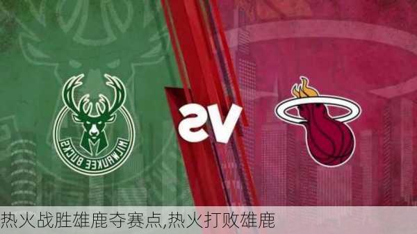 热火战胜雄鹿夺赛点,热火打败雄鹿