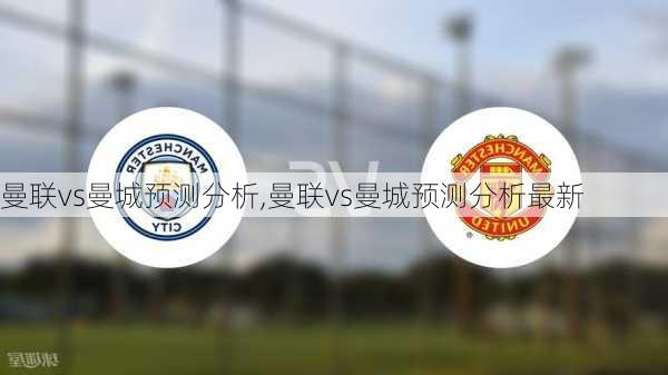 曼联vs曼城预测分析,曼联vs曼城预测分析最新