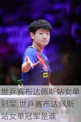 世乒赛布达佩斯站女单冠军,世乒赛布达佩斯站女单冠军是谁