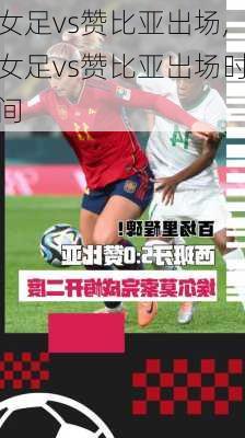 女足vs赞比亚出场,女足vs赞比亚出场时间