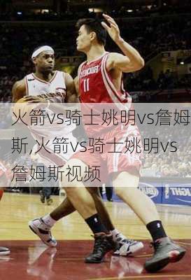 火箭vs骑士姚明vs詹姆斯,火箭vs骑士姚明vs詹姆斯视频