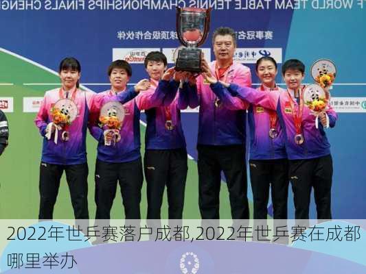2022年世乒赛落户成都,2022年世乒赛在成都哪里举办