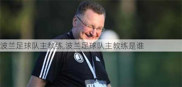 波兰足球队主教练,波兰足球队主教练是谁