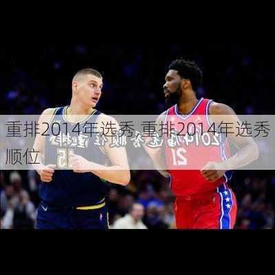 重排2014年选秀,重排2014年选秀顺位
