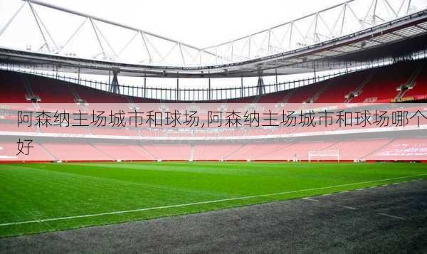 阿森纳主场城市和球场,阿森纳主场城市和球场哪个好
