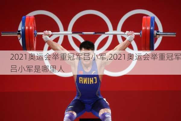2021奥运会举重冠军吕小军,2021奥运会举重冠军吕小军是哪里人