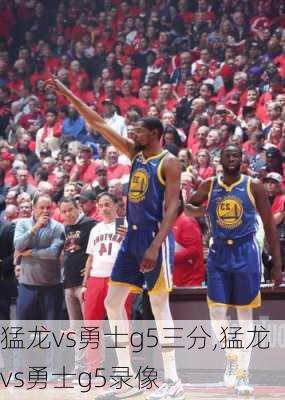 猛龙vs勇士g5三分,猛龙vs勇士g5录像