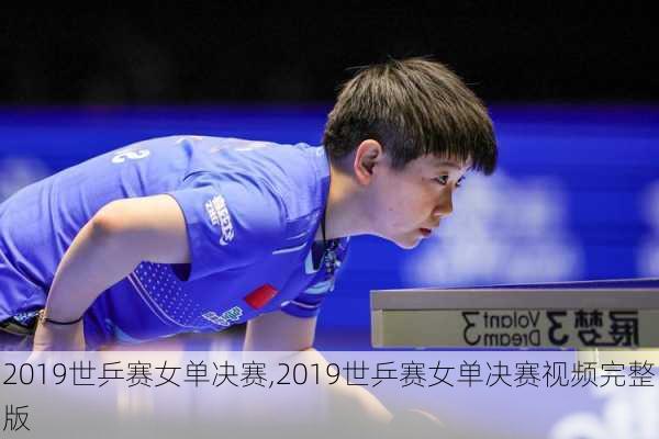 2019世乒赛女单决赛,2019世乒赛女单决赛视频完整版