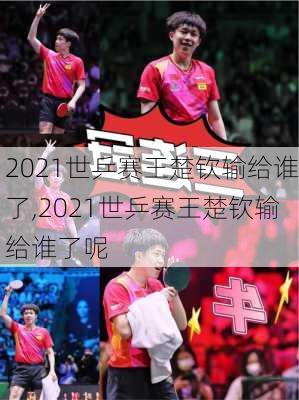 2021世乒赛王楚钦输给谁了,2021世乒赛王楚钦输给谁了呢