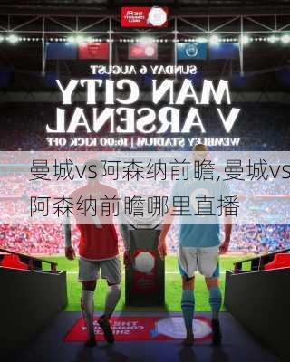 曼城vs阿森纳前瞻,曼城vs阿森纳前瞻哪里直播