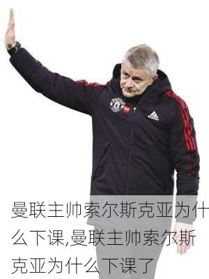 曼联主帅索尔斯克亚为什么下课,曼联主帅索尔斯克亚为什么下课了