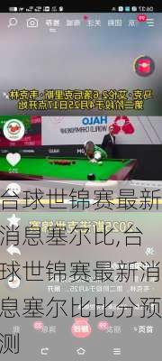 台球世锦赛最新消息塞尔比,台球世锦赛最新消息塞尔比比分预测