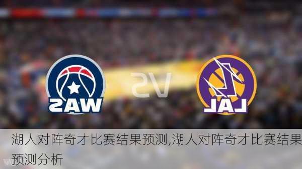 湖人对阵奇才比赛结果预测,湖人对阵奇才比赛结果预测分析
