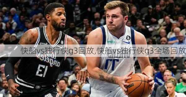 快船vs独行侠g3回放,快船vs独行侠g3全场回放