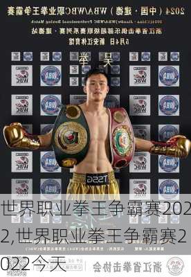 世界职业拳王争霸赛2022,世界职业拳王争霸赛2022今天