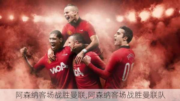 阿森纳客场战胜曼联,阿森纳客场战胜曼联队