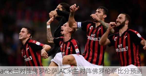 ac米兰对阵佛罗伦萨,AC米兰对阵佛罗伦萨比分预测
