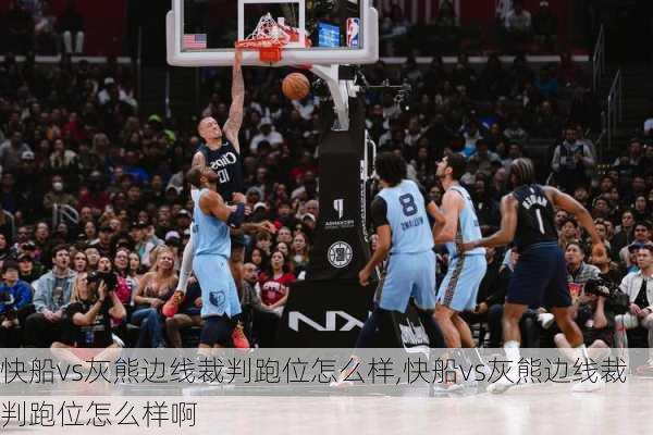快船vs灰熊边线裁判跑位怎么样,快船vs灰熊边线裁判跑位怎么样啊