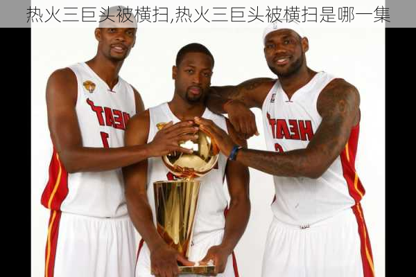 热火三巨头被横扫,热火三巨头被横扫是哪一集