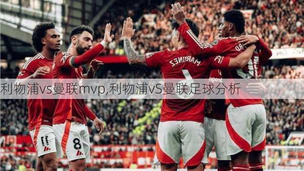 利物浦vs曼联mvp,利物浦vS曼联足球分析
