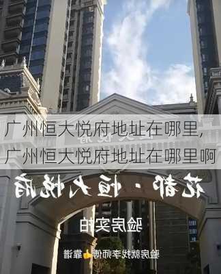 广州恒大悦府地址在哪里,广州恒大悦府地址在哪里啊