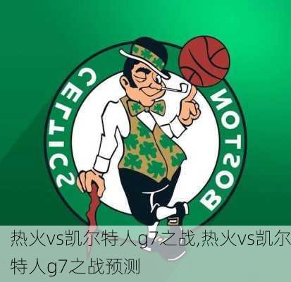 热火vs凯尔特人g7之战,热火vs凯尔特人g7之战预测