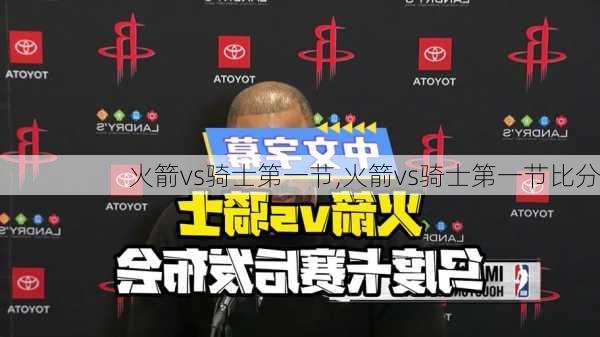 火箭vs骑士第一节,火箭vs骑士第一节比分