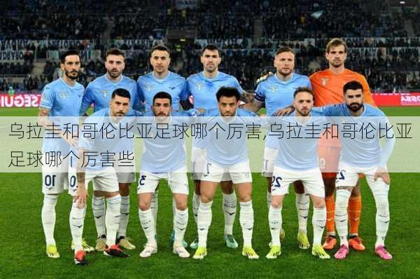 乌拉圭和哥伦比亚足球哪个厉害,乌拉圭和哥伦比亚足球哪个厉害些