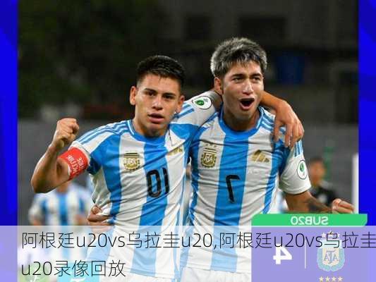 阿根廷u20vs乌拉圭u20,阿根廷u20vs乌拉圭u20录像回放