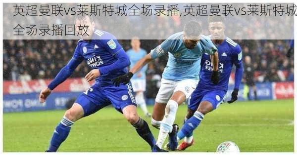 英超曼联vs莱斯特城全场录播,英超曼联vs莱斯特城全场录播回放