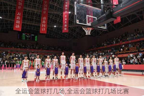 全运会篮球打几场,全运会篮球打几场比赛