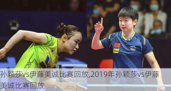 孙颖莎vs伊藤美诚比赛回放,2019年孙颖莎vs伊藤美诚比赛回放