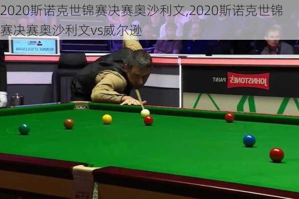 2020斯诺克世锦赛决赛奥沙利文,2020斯诺克世锦赛决赛奥沙利文vs威尔逊