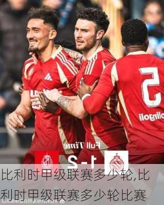 比利时甲级联赛多少轮,比利时甲级联赛多少轮比赛