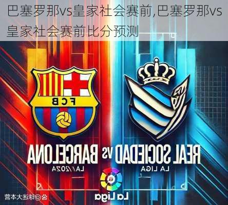 巴塞罗那vs皇家社会赛前,巴塞罗那vs皇家社会赛前比分预测