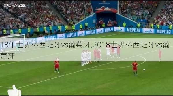 18年世界杯西班牙vs葡萄牙,2018世界杯西班牙vs葡萄牙